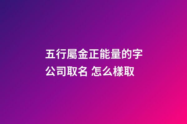 五行屬金正能量的字公司取名 怎么樣取